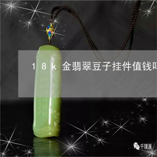 18k金翡翠豆子挂件值钱吗/2023112489404