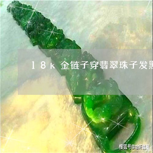 18k金链子穿翡翠珠子发黑/2023100640704