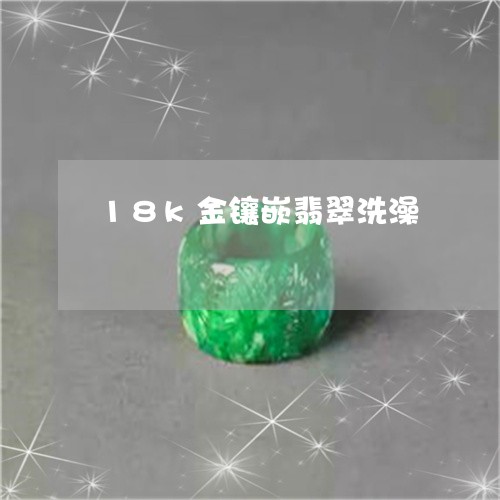 18k金镶嵌翡翠洗澡/2023082679203