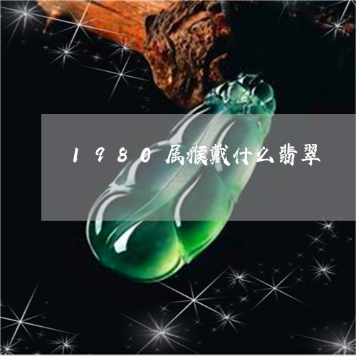 1980属猴戴什么翡翠/2023070966131