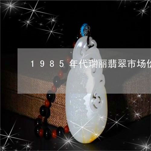 1985年代瑞丽翡翠市场价格/2023112597047