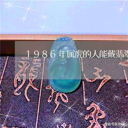 1986年属虎的人能戴翡翠/2023100643827