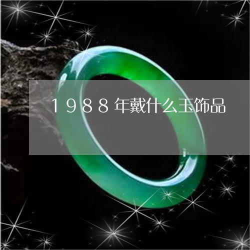 1988年戴什么玉饰品/2023070995147