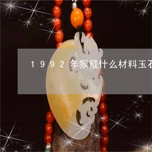 1992年猴戴什么材料玉石好/2023120460482