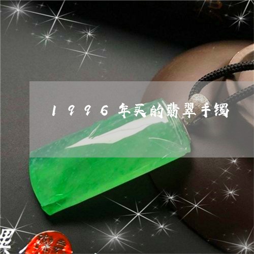 1996年买的翡翠手镯/2023070987451