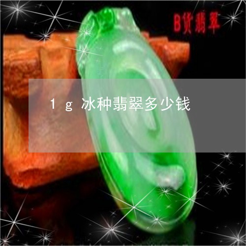 1g冰种翡翠多少钱/2023033130593