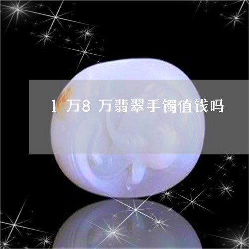 1万8万翡翠手镯值钱吗/2023070965259