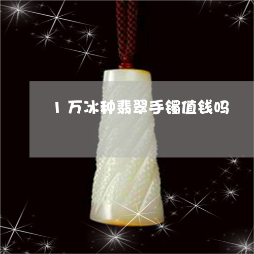 1万冰种翡翠手镯值钱吗/2023070978362