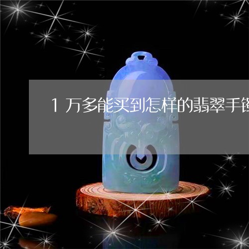 1万多能买到怎样的翡翠手镯/2023100670846