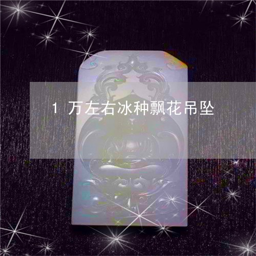 1万左右冰种飘花吊坠/2023041061483