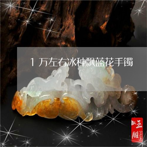 1万左右冰种飘蓝花手镯/2023070919469