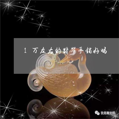 1万左右的翡翠手镯好吗/2023070942725