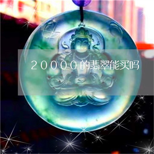 20000的翡翠能买吗/2023070943827