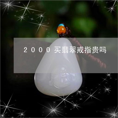 2000买翡翠戒指贵吗/2023070934051