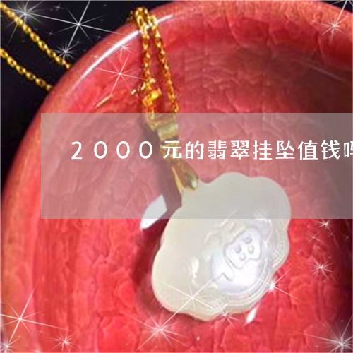 2000元的翡翠挂坠值钱吗/2023100770692