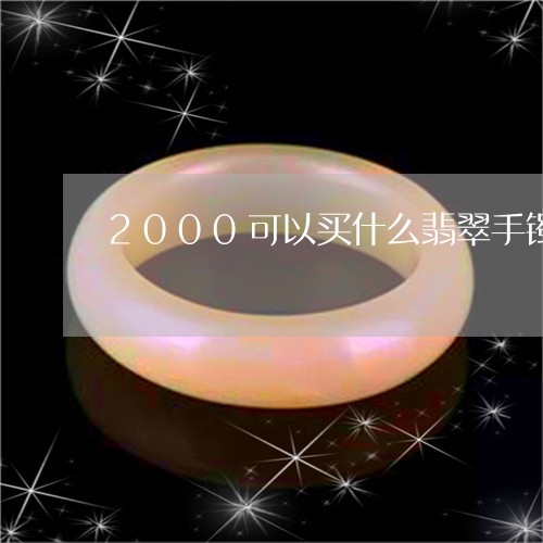 2000可以买什么翡翠手镯/2023100724829