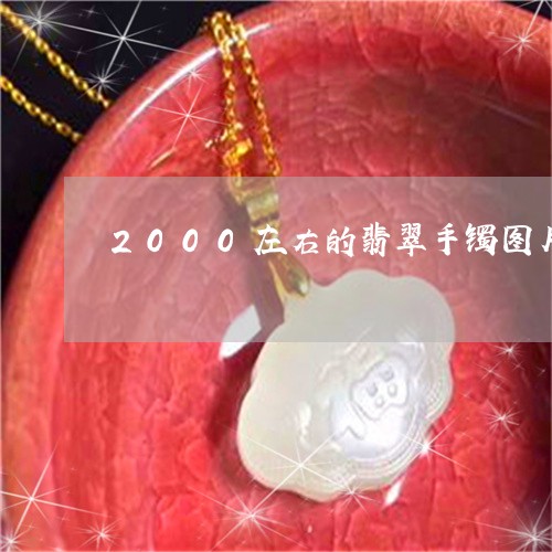 2000左右的翡翠手镯图片/2023100725946