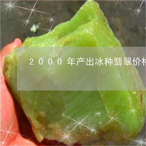 2000年产出冰种翡翠价格/2023100795159