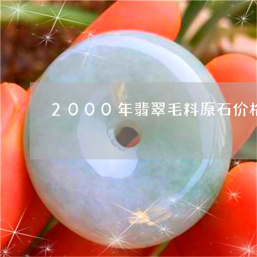 2000年翡翠毛料原石价格/2023100717069