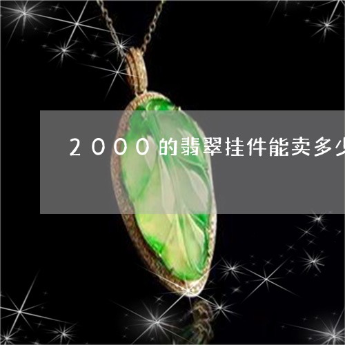 2000的翡翠挂件能卖多少/2023100724947