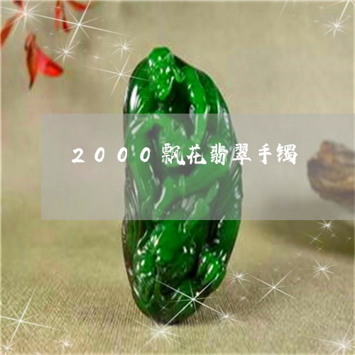 2000飘花翡翠手镯/2023082568362