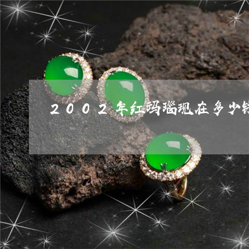 2002年红玛瑙现在多少钱/2023100721615