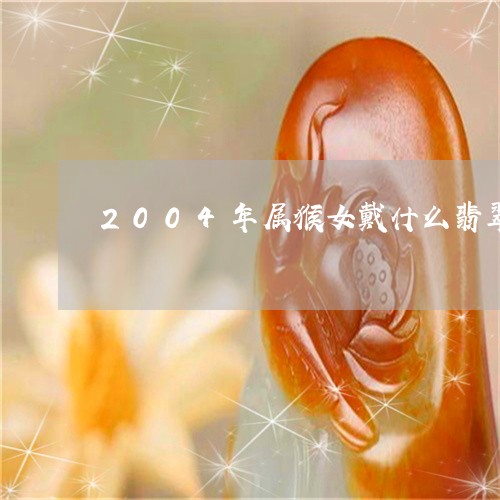 2004年属猴女戴什么翡翠/2023100774250