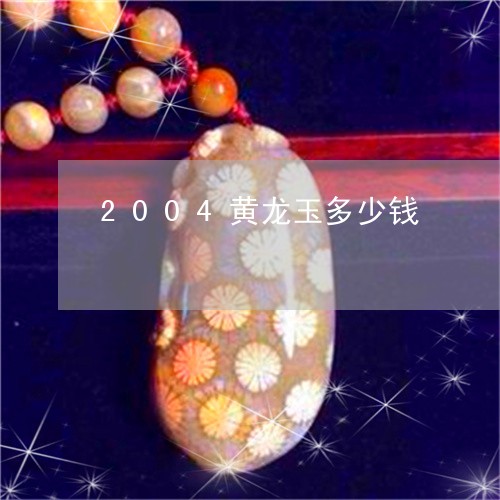 2004黄龙玉多少钱/2023082511616