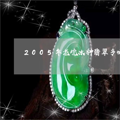 2005年老坑冰种翡翠多吗/2023100777271