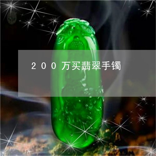 200万买翡翠手镯/2023040172786