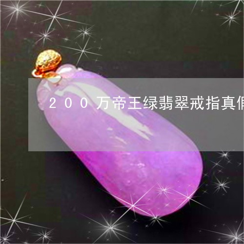 200万帝王绿翡翠戒指真假/2023100709493