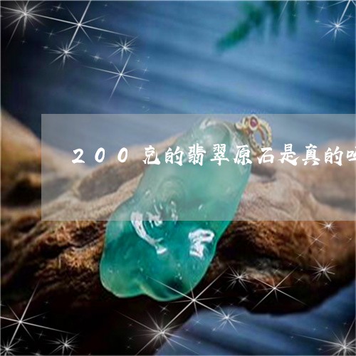 200克的翡翠原石是真的吗/2023100786368