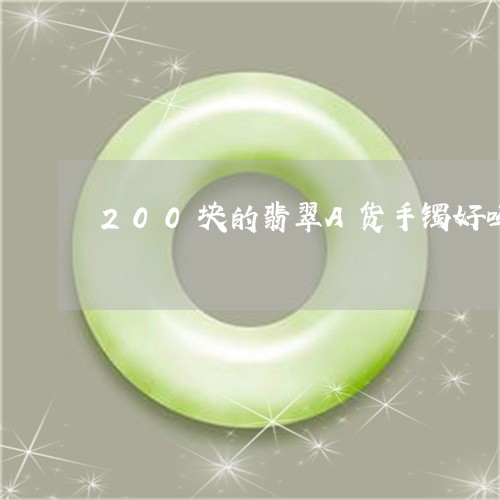 200块的翡翠A货手镯好吗/2023100746269