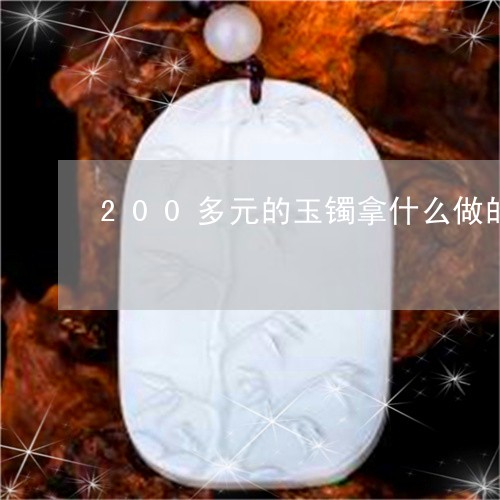 200多元的玉镯拿什么做的/2023100727292