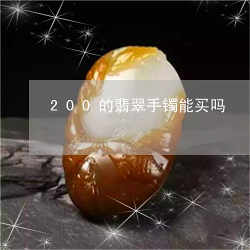 200的翡翠手镯能买吗/2023070856136