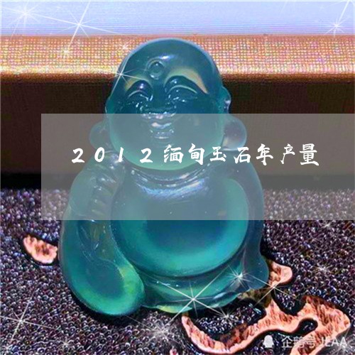 2012缅甸玉石年产量/2023070818248