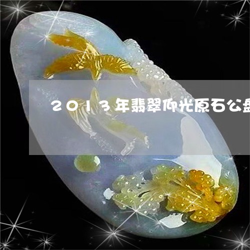 2013年翡翠仰光原石公盘/2023100783047