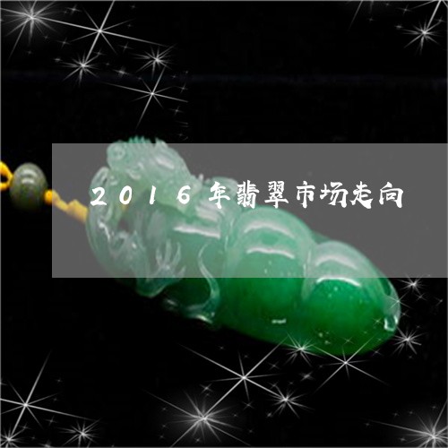 2016年翡翠市场走向/2023070823806