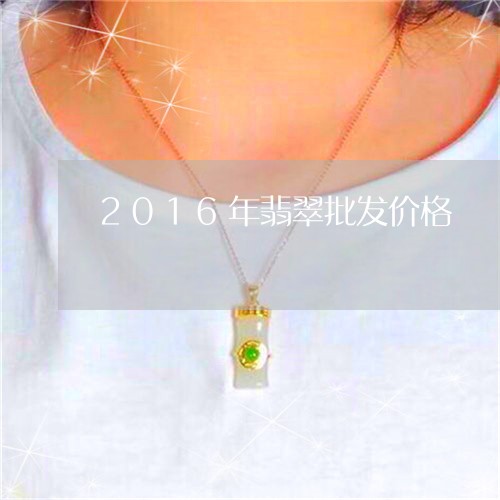 2016年翡翠批发价格/2023070813936