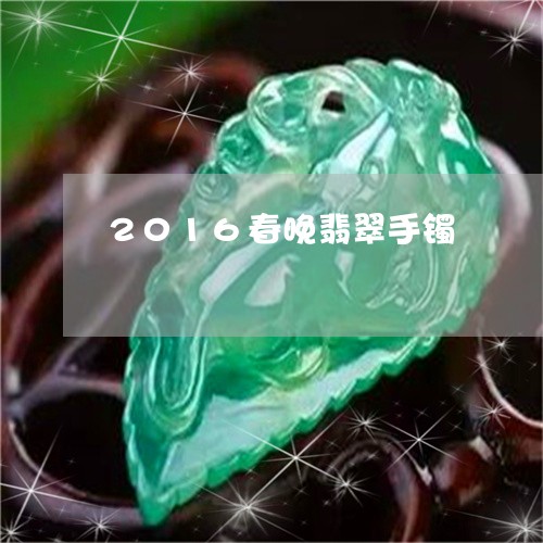 2016春晚翡翠手镯/2023082501503