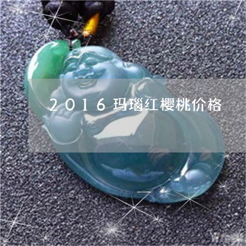 2016玛瑙红樱桃价格/2023070841585