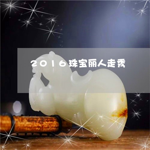 2016珠宝丽人走秀/2023041040814