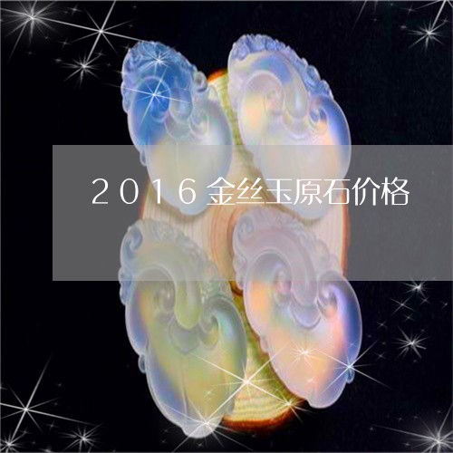 2016金丝玉原石价格/2023070848783