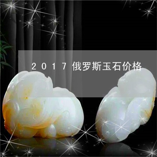 2017俄罗斯玉石价格/2023070840304