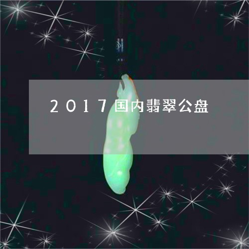 2017国内翡翠公盘/2023082581473