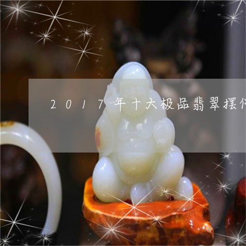 2017年十大极品翡翠摆件/2023100709480