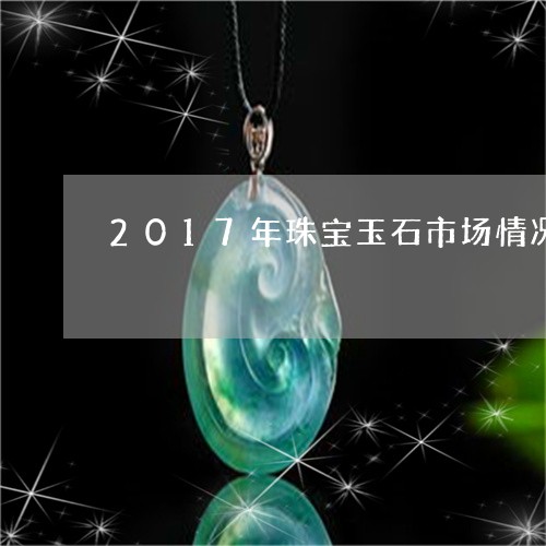 2017年珠宝玉石市场情况/2023100728282