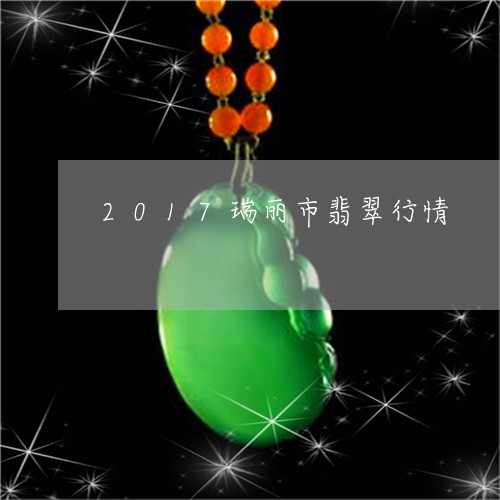 2017瑞丽市翡翠行情/2023070800402