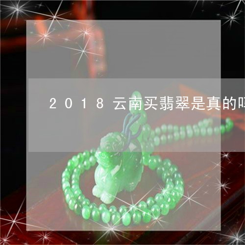 2018云南买翡翠是真的吗/2023100749391