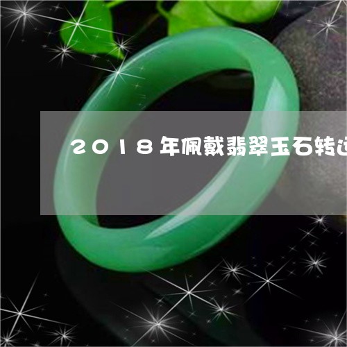 2018年佩戴翡翠玉石转运/2023100737479